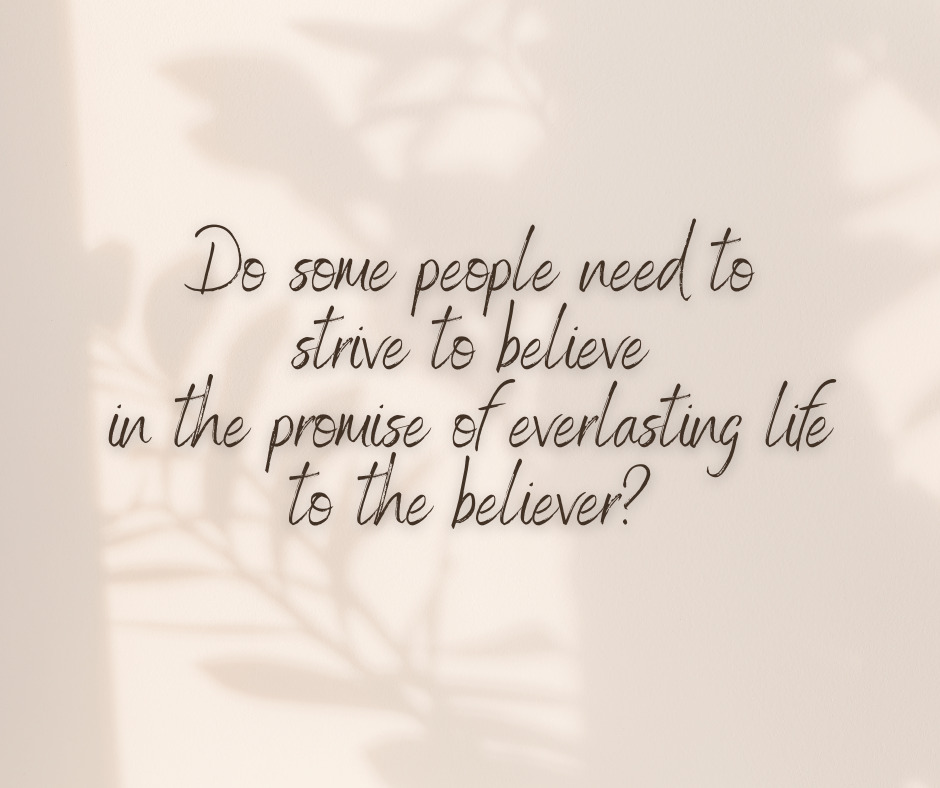 Do some people need to strive to believe in the promise of everlasting life to the believer