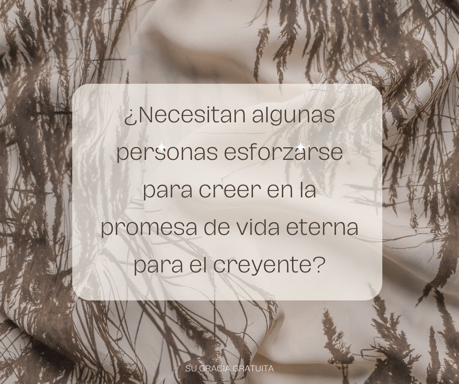 ¿Necesitan algunas personas esforzarse para creer en la promesa de vida eterna para el creyente