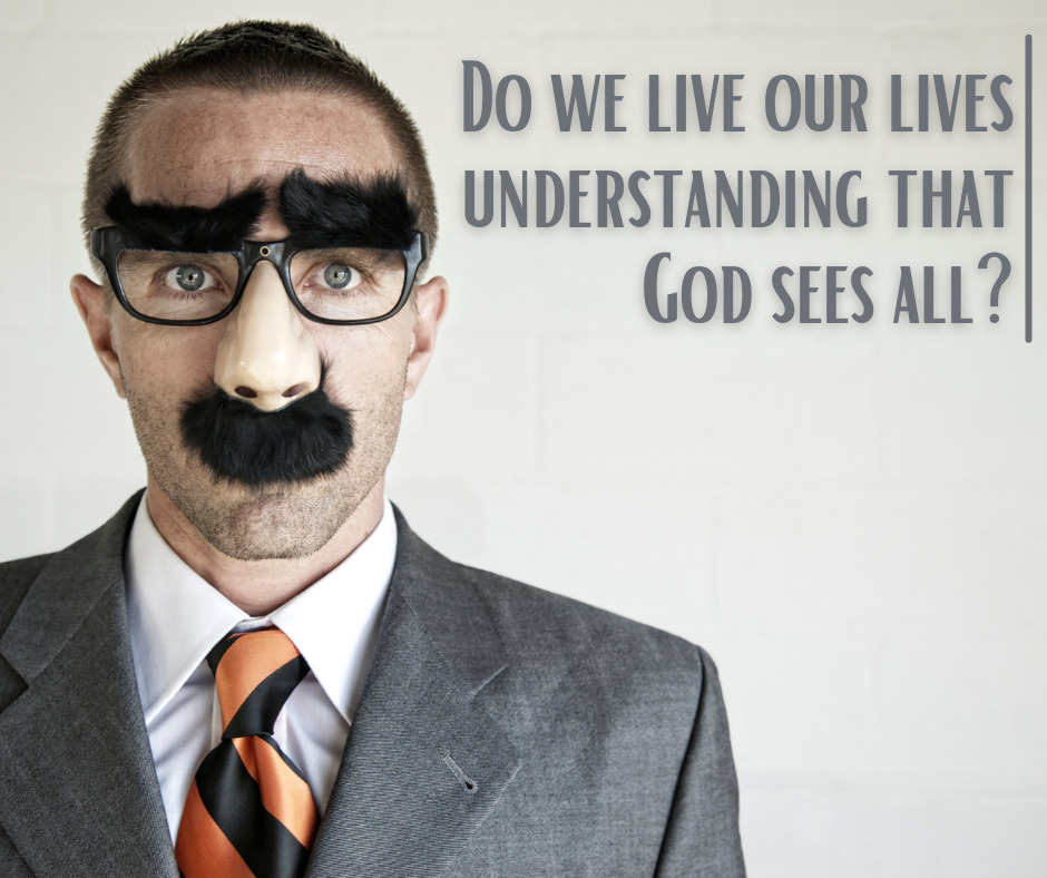 Do we live our lives understanding that God sees all