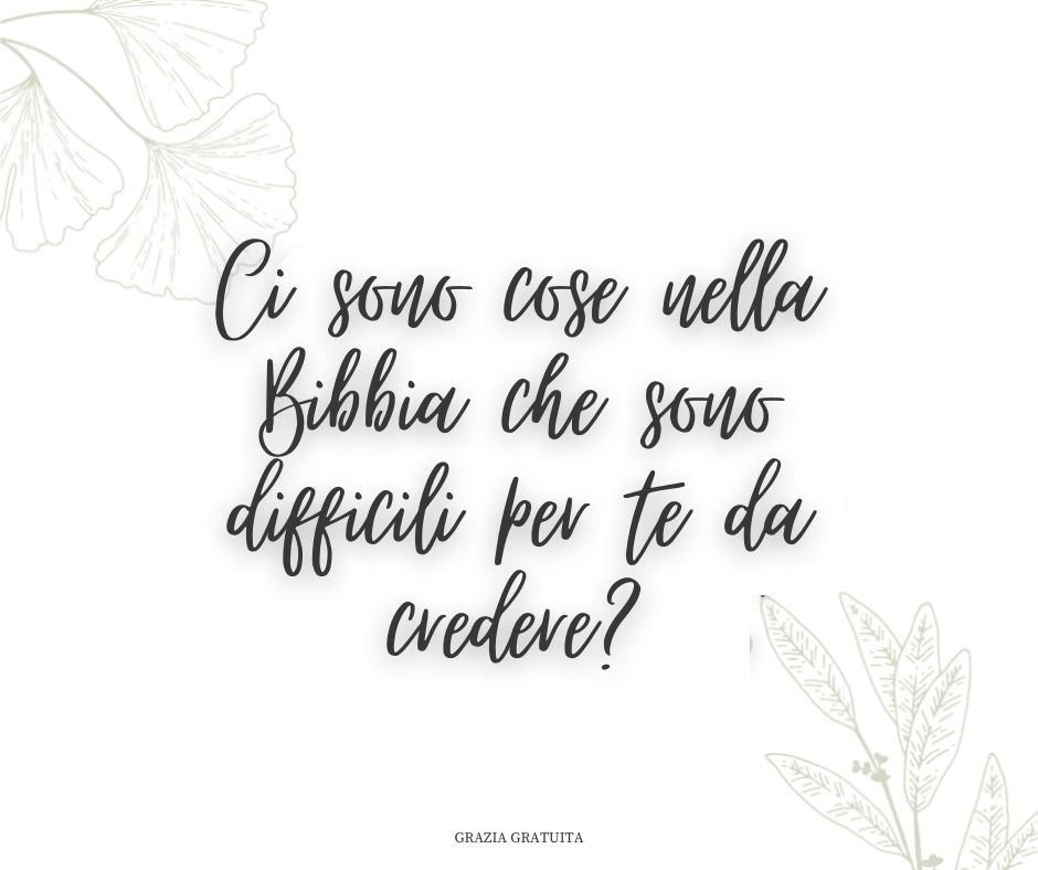 Ci sono cose nella Bibbia che sono difficili per te da credere?