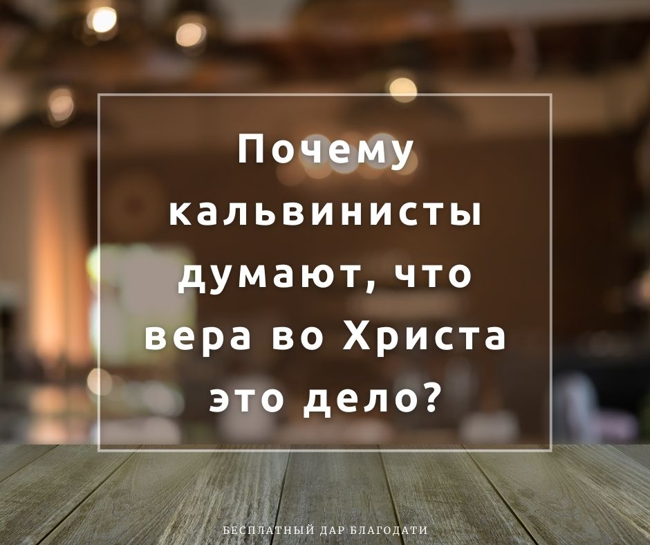 Почему кальвинисты думают, что вера во Христа это дело?