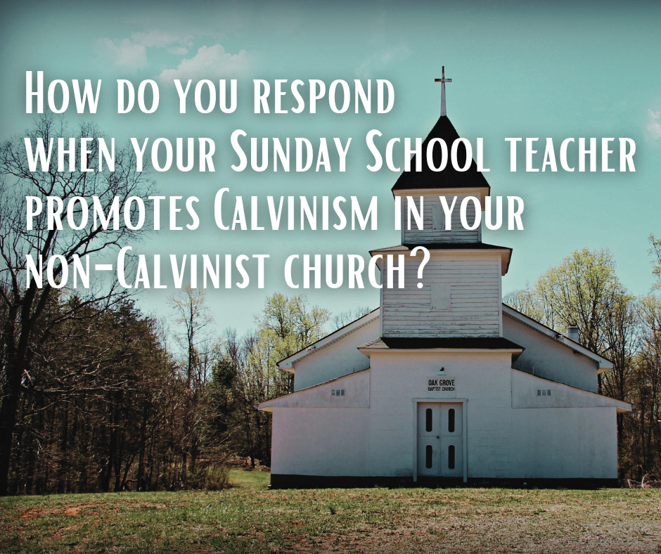 How do you respond when your Sunday School teacher promotes Calvinism in your non-Calvinist church