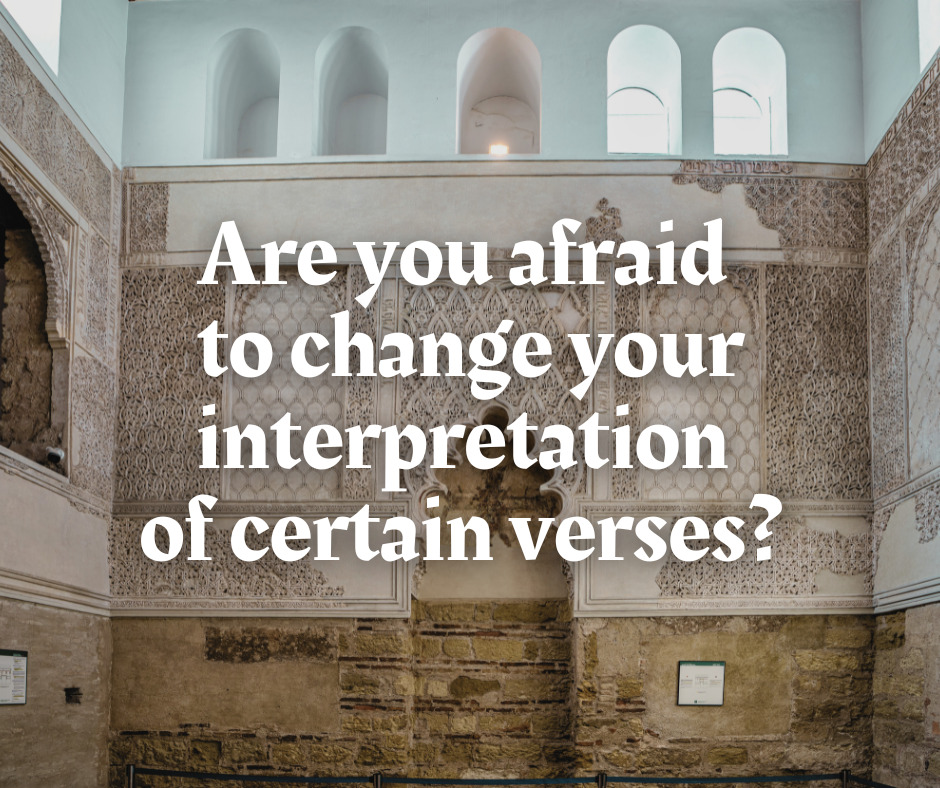 Are you afraid to change your interpretation of certain verses