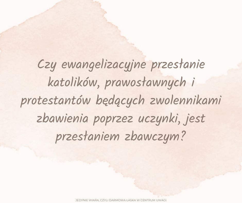 Czy ewangelizacyjne przesłanie katolików, prawosławnych i protestantów będących zwolennikami zbawienia poprzez uczynki, jest przesłaniem zbawczym