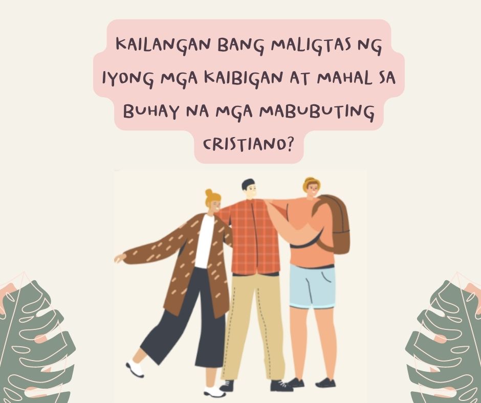 KAILANGAN BANG MALIGTAS NG IYONG MGA KAIBIGAN AT MAHAL SA BUHAY NA MGA MABUBUTING CRISTIANO