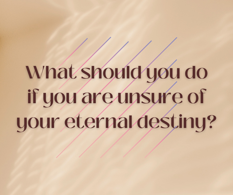 What should you do if you are unsure of your eternal destiny