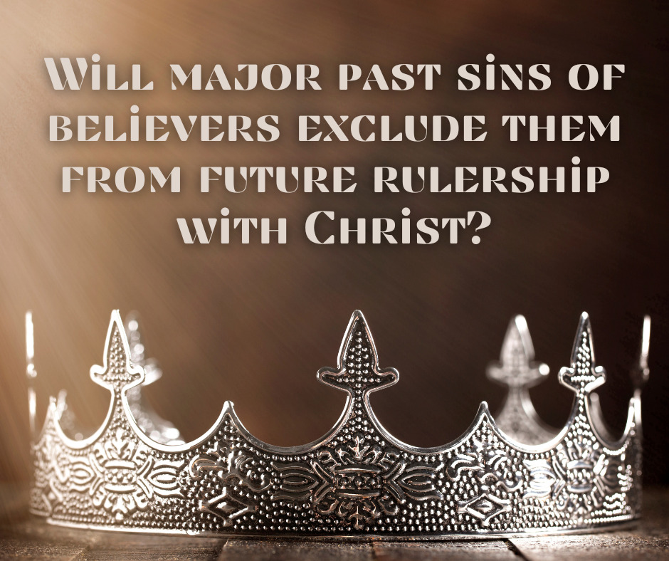 Will major past sins of believers exclude them from future rulership with Christ