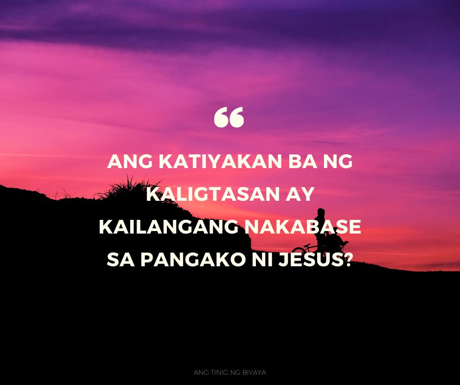 ANG KATIYAKAN BA NG KALIGTASAN AY KAILANGANG NAKABASE SA PANGAKO NI JESUS?