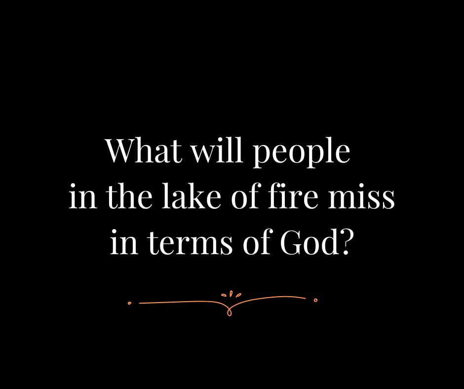 What will people in the lake of fire miss in terms of God