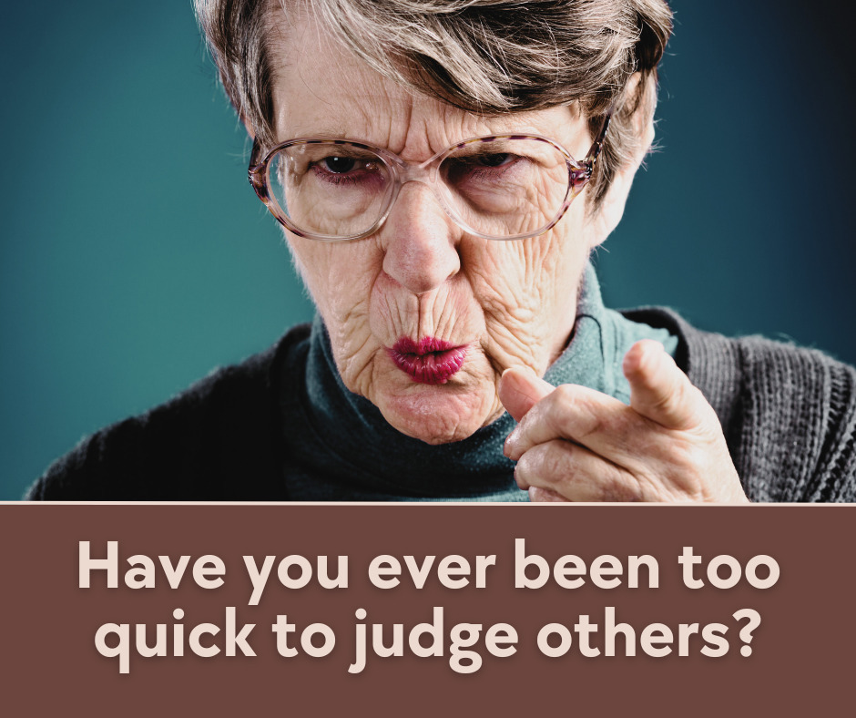 Have you even been too quick to judge others
