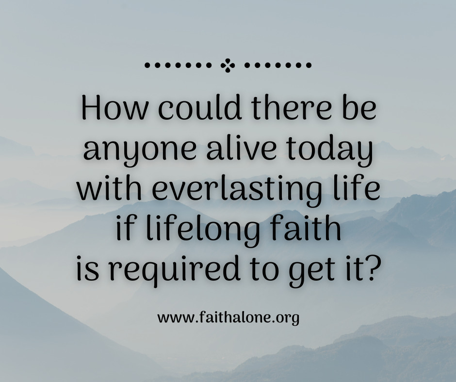 How could there be anyone alive today with everlasting life if lifelong faith is required to get it