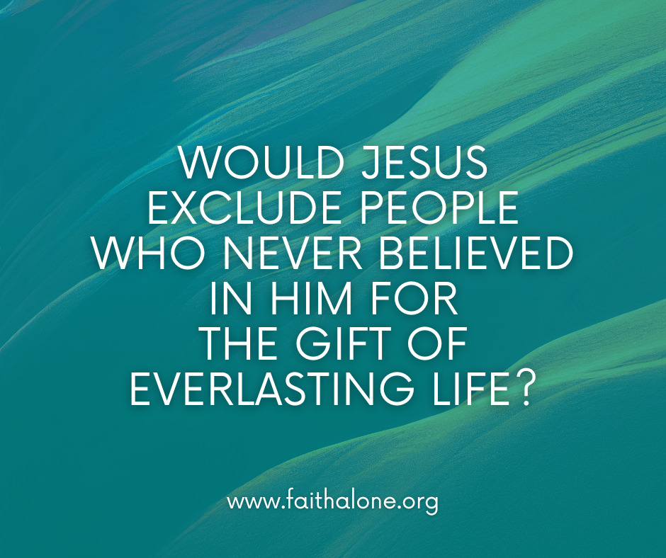 Would Jesus exclude people who never believed in Him for the gift of everlasting life