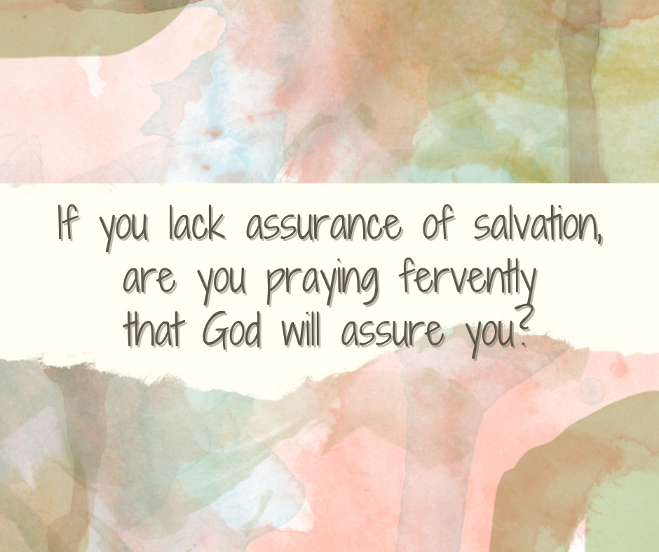 If you lack assurance of salvation, are you praying fervently that God will assure you