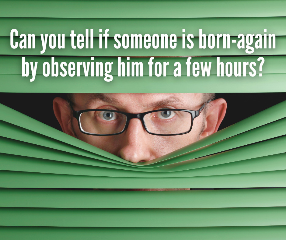 Can you tell if someone is born-again by observing him for a few hours