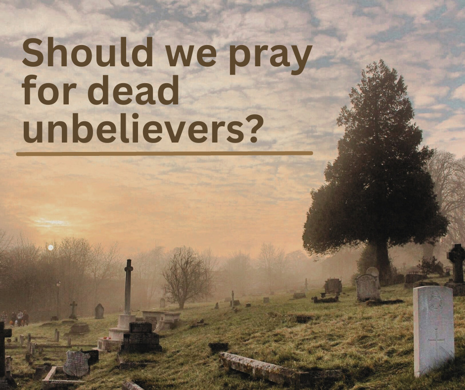_Should we pray for dead unbelievers