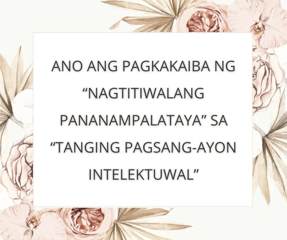 ANO ANG PAGKAKAIBA NG “NAGTITIWALANG PANANAMPALATAYA” SA “TANGING PAGSANG-AYON INTELEKTUWAL