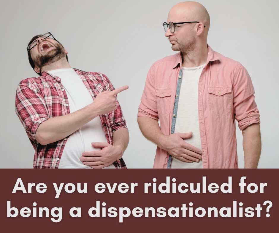 Are you ever ridiculed for being a dispensationalist