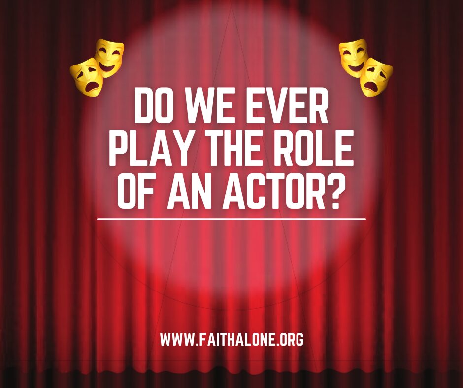 Do we ever play the role of an actor