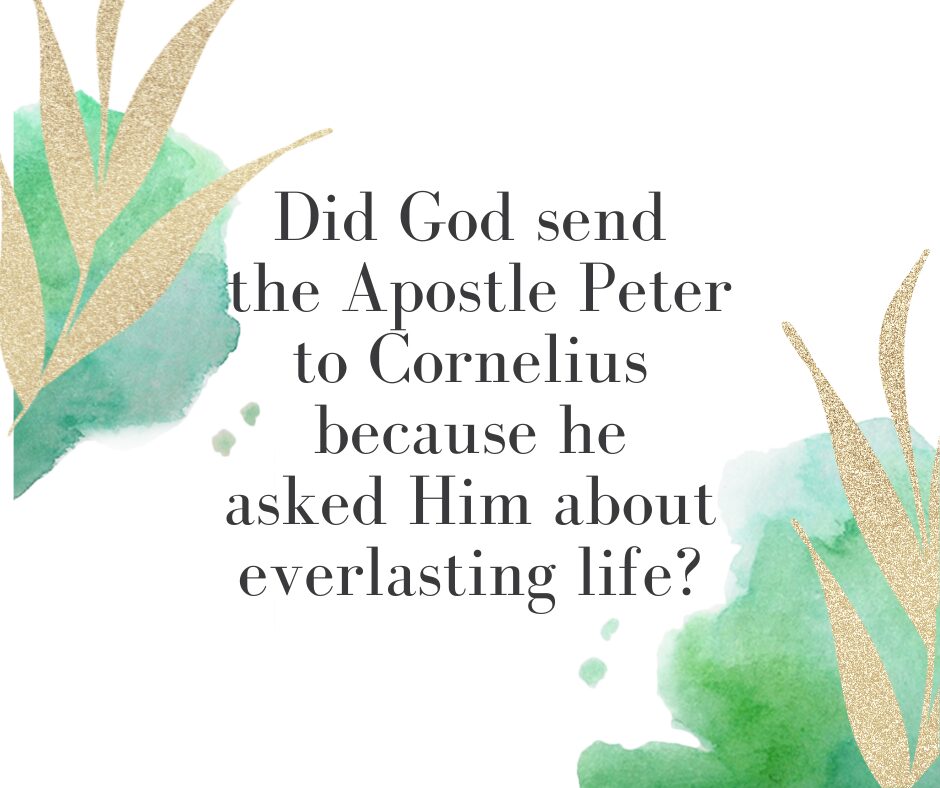 Did God send the A postle Peter to Cornelius because he asked Him about everlasting life