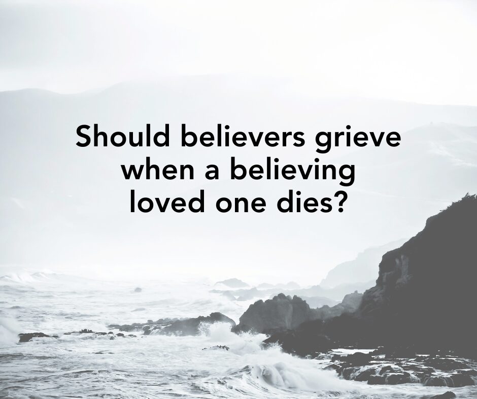 Should believers grieve when a believing loved one dies