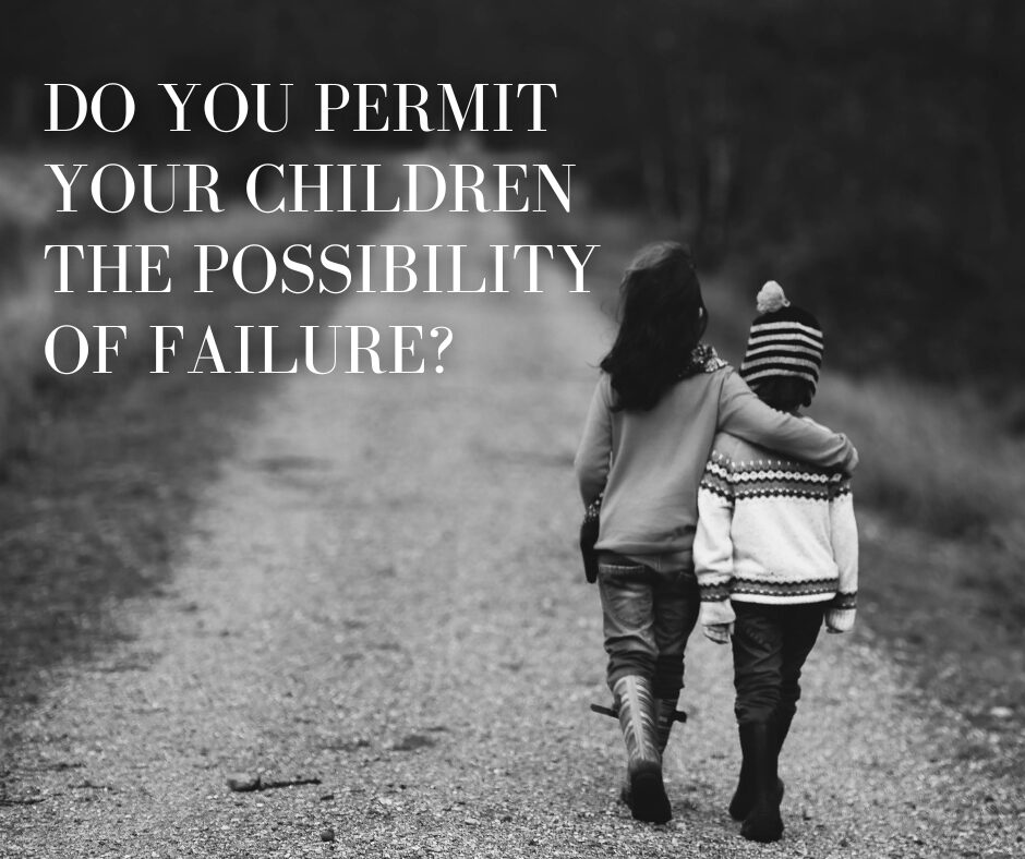 Do you permit your children the possibility of failure Do you permit your children the possibility of failure