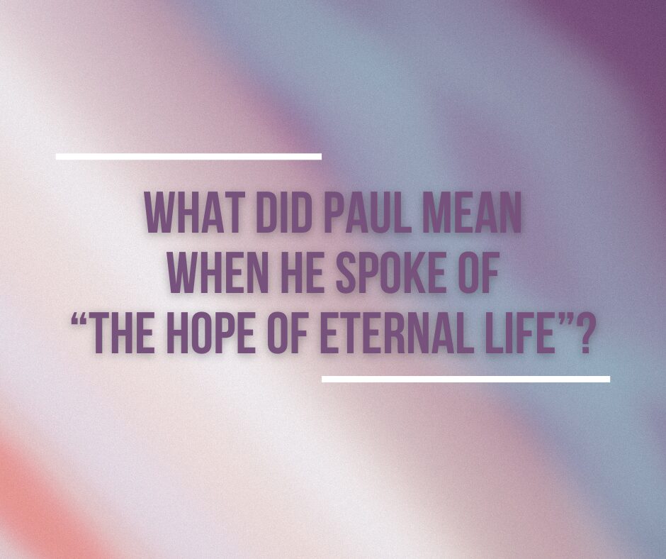 Q. What did Paul mean when he spoke of “the hope of eternal life”