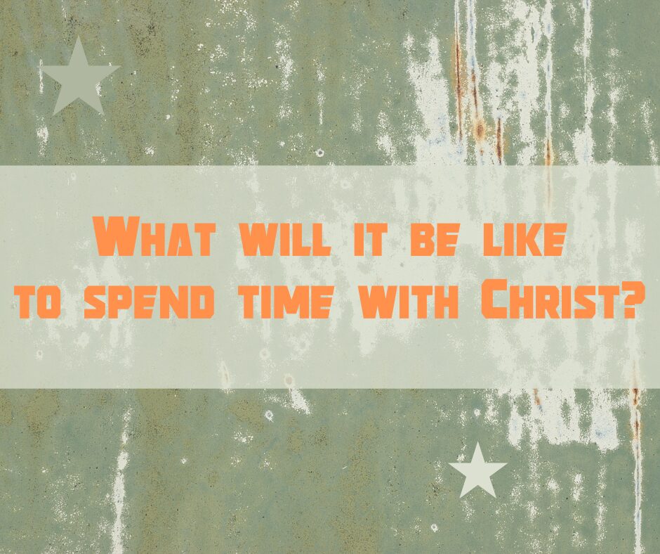 What will it be like to spend time with Christ
