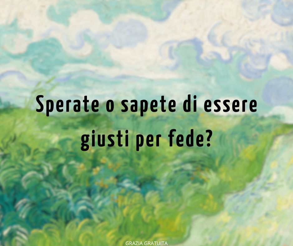 Sperate o sapete di essere giusti per fede