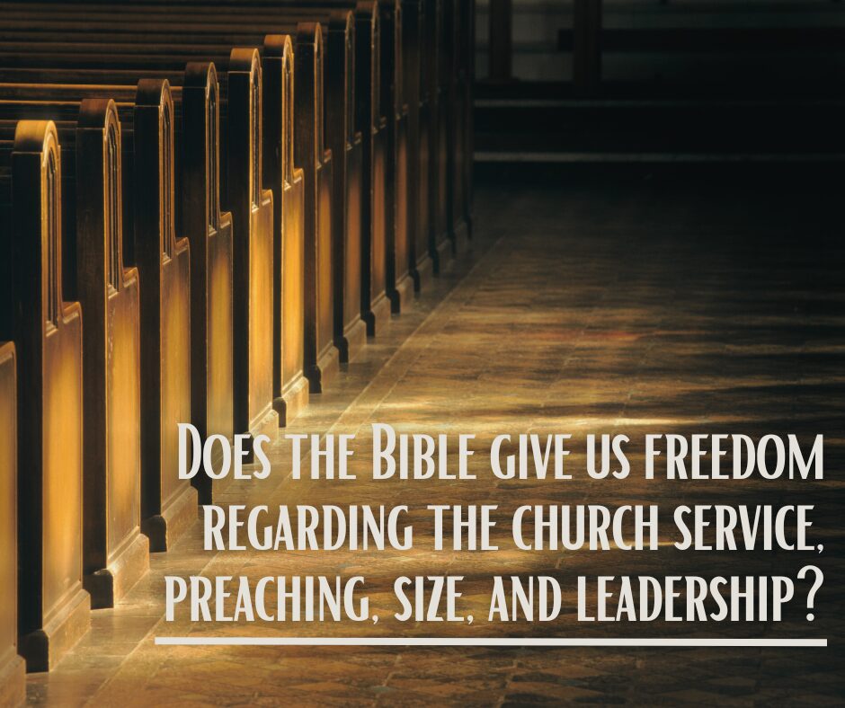 Does the Bible give us freedom regarding the church service, preaching, size, and leadership