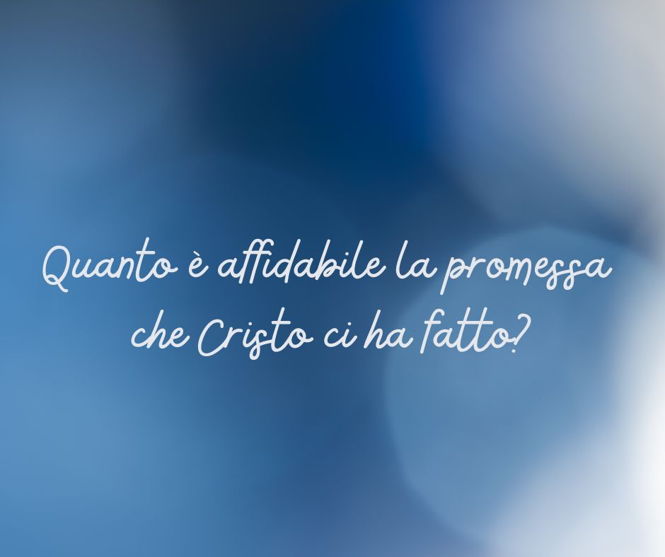Quanto è affidabile la promessa che Cristo ci ha fatto (1)
