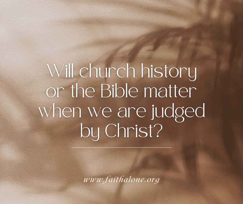 Will church history or the Bible matter when we are judged by Christ