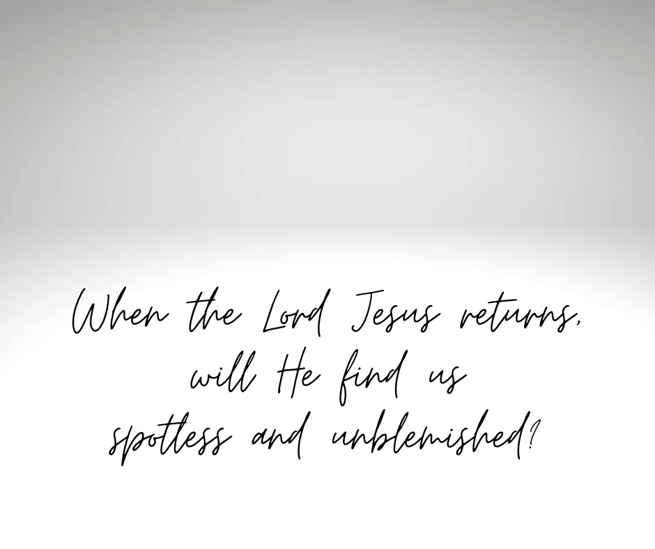 When the Lord Jesus returns, will He find us spotless and unblemished