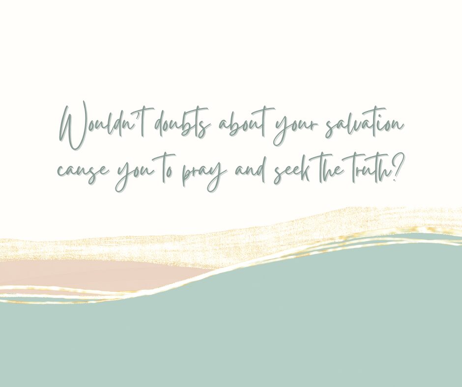 Wouldn’t doubts about your salvation cause you to pray and seek the truth