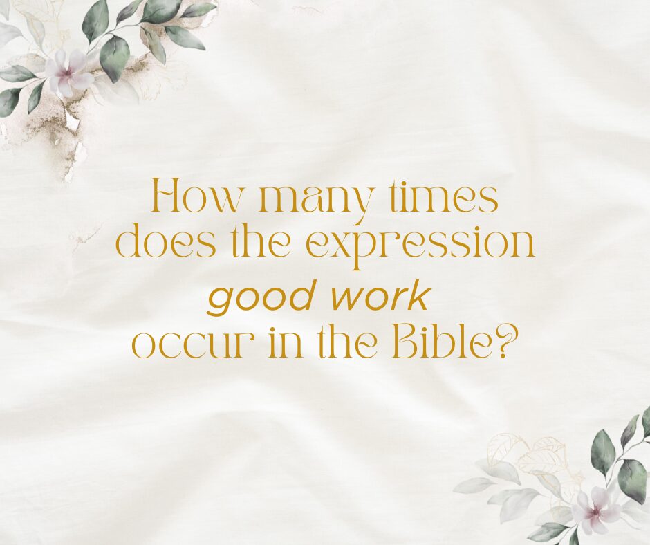 How many times does the expression good work occur in the Bible