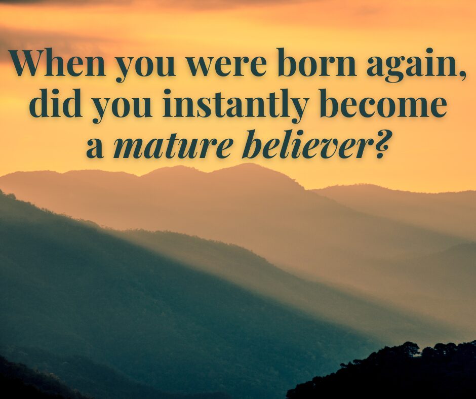 When you were born again, did you instantly become a mature believer
