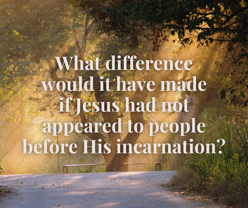What difference would it have made if Jesus had not appeared to people before His incarnation