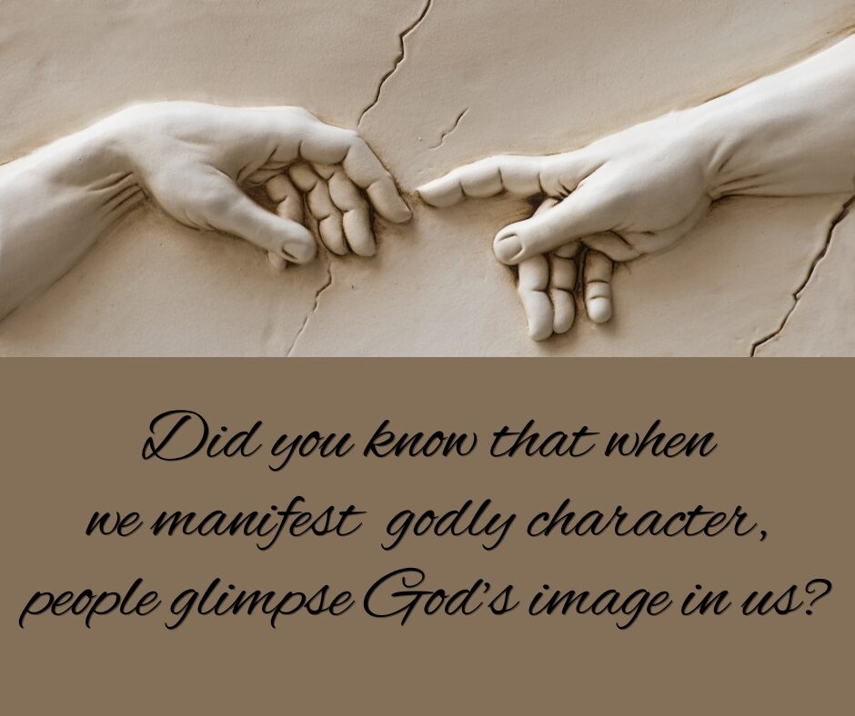 Did you know that when we manifest godly character, people glimpse God’s image in us
