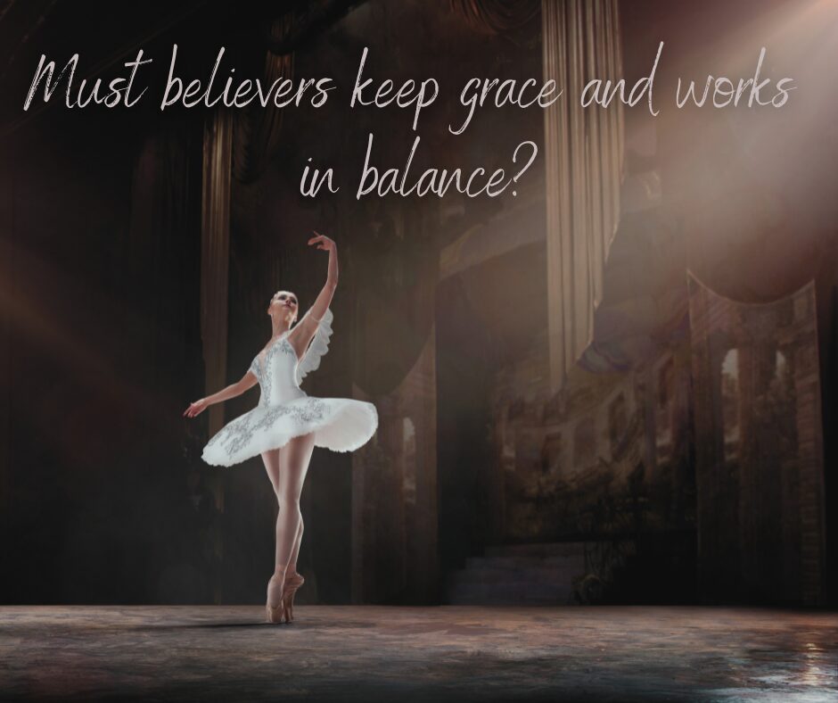 Must believers keep grace and works in balance