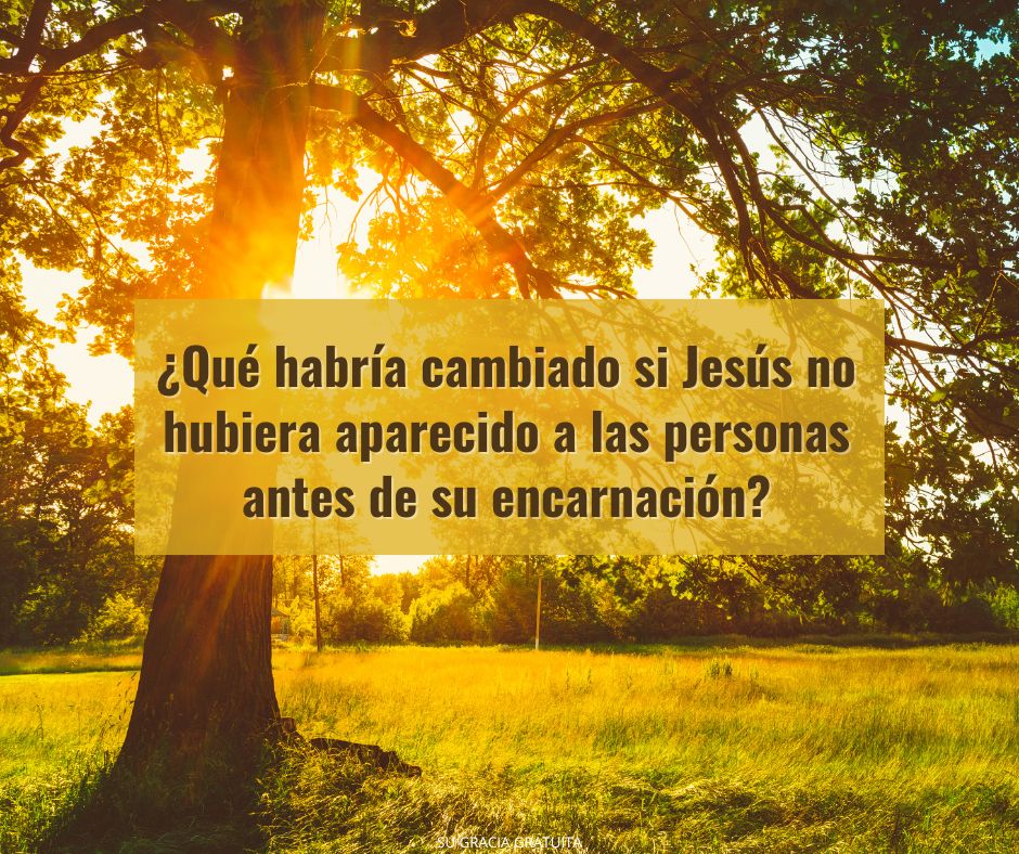 ¿Qué habría cambiado si Jesús no hubiera aparecido a las personas antes de su encarnación