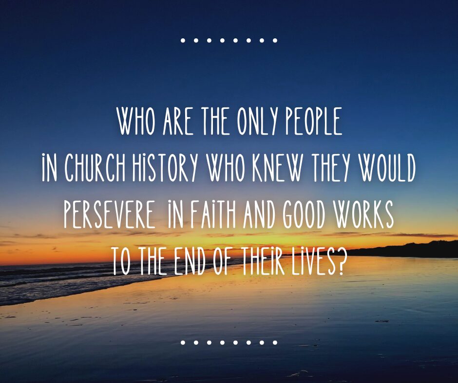 Who are the only people in church history who knew they would persevere in faith and good works to the end of their lives