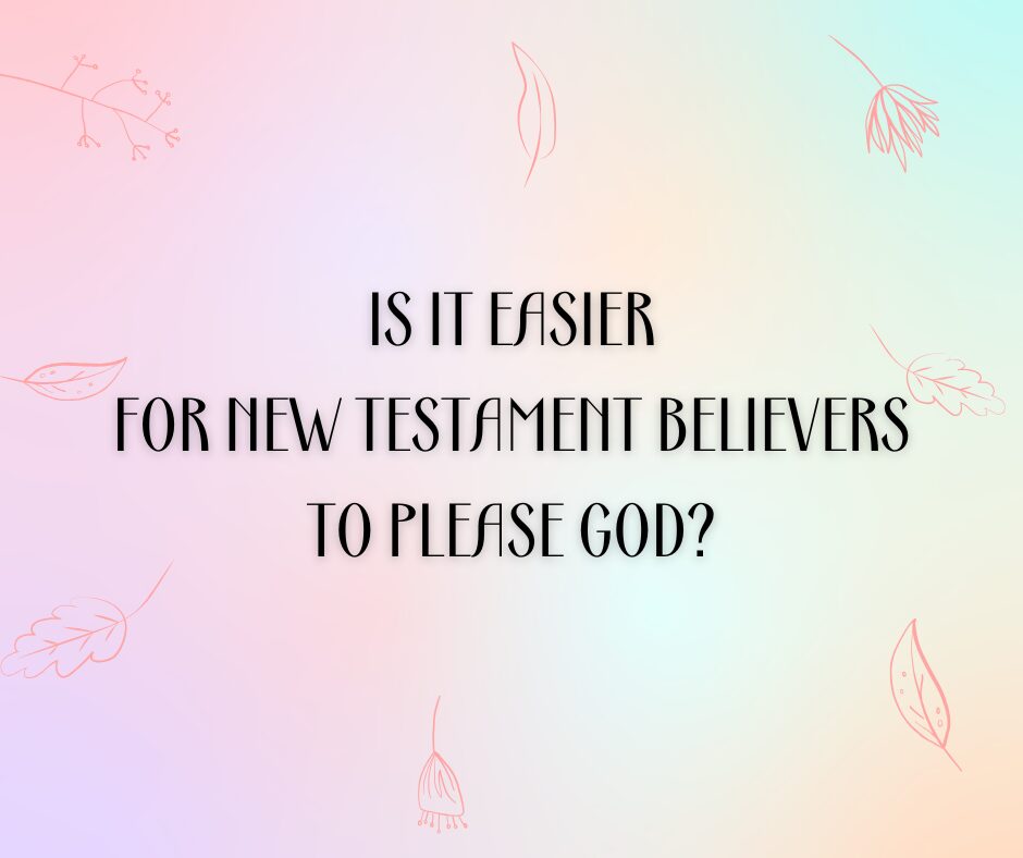 Is it easier for New Testament believers to please God