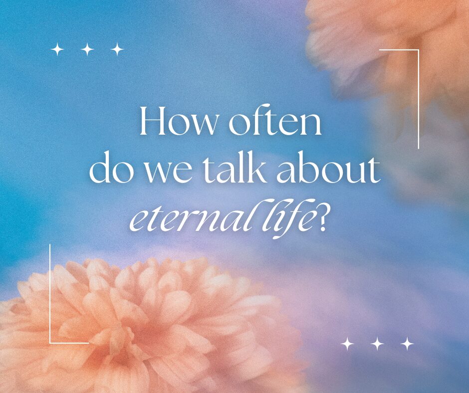 How often do we talk about eternal life