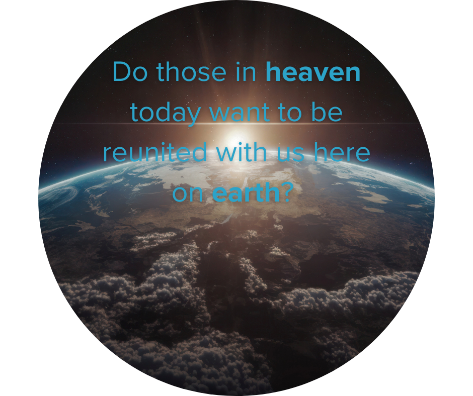 Do those in heaven today want to be reunited with us here on earth