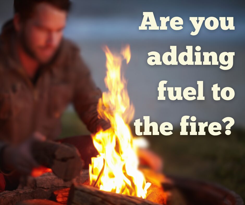 Are you adding fuel to the fire