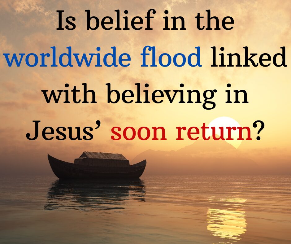 Did you know that belief in the worldwide flood is linked with believing in Jesus’ soon return Did you know that belief in the worldwide flood is linked with believing in Jesus’ soon return