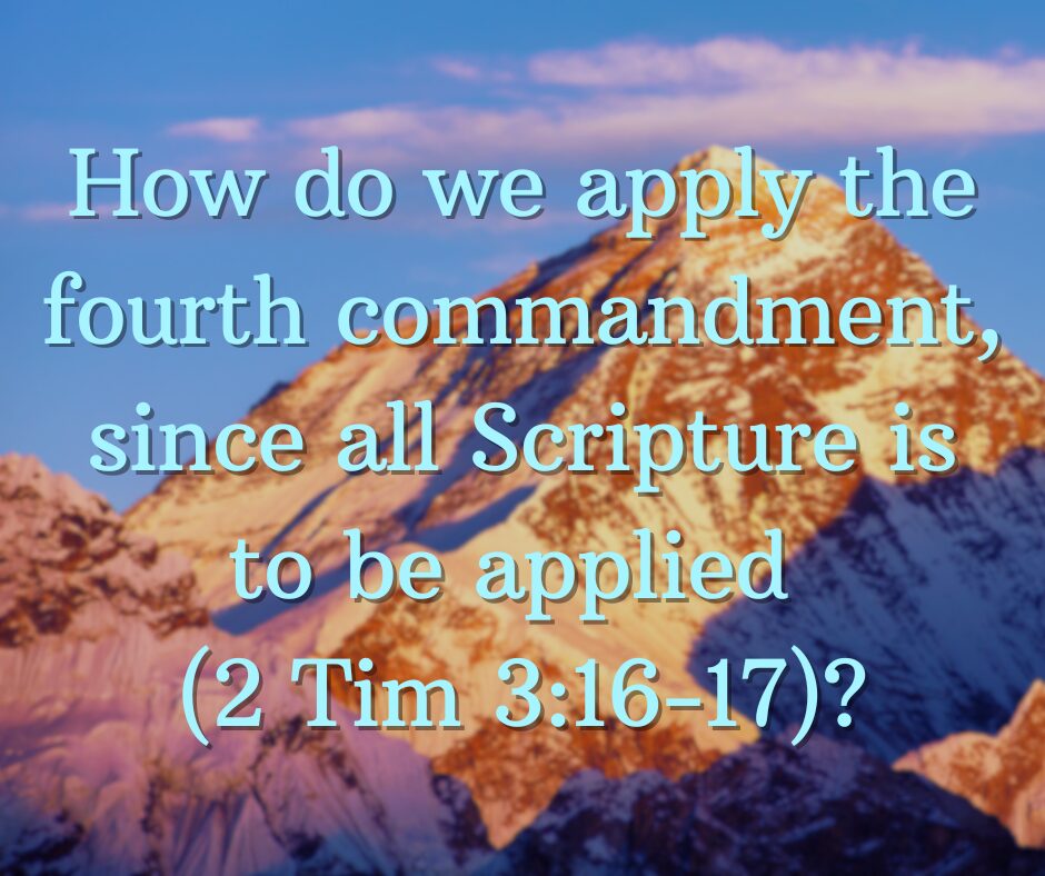 How can we apply the fourth commandment today, since all Scripture is to be applied (2 Tim 316-17)