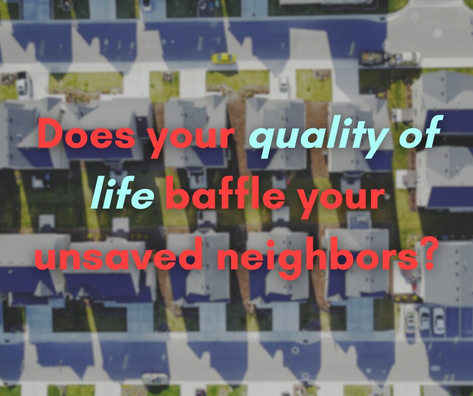 Does your quality of life baffle your unsaved neighbors