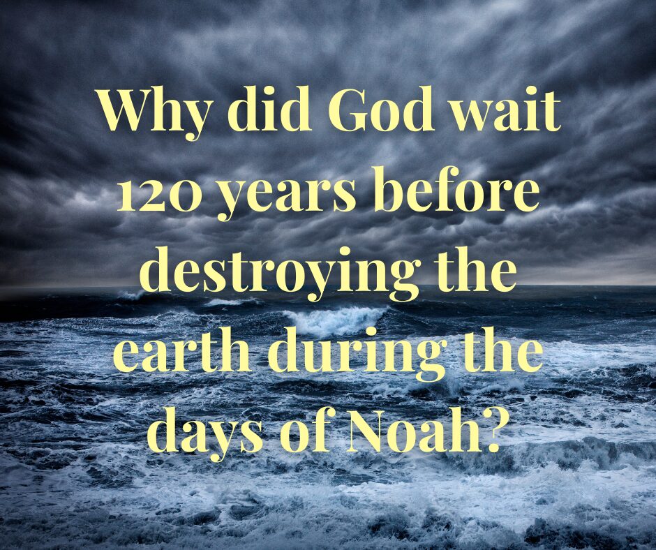 Why did God wait 120 years before destroying the earth during the days of Noah
