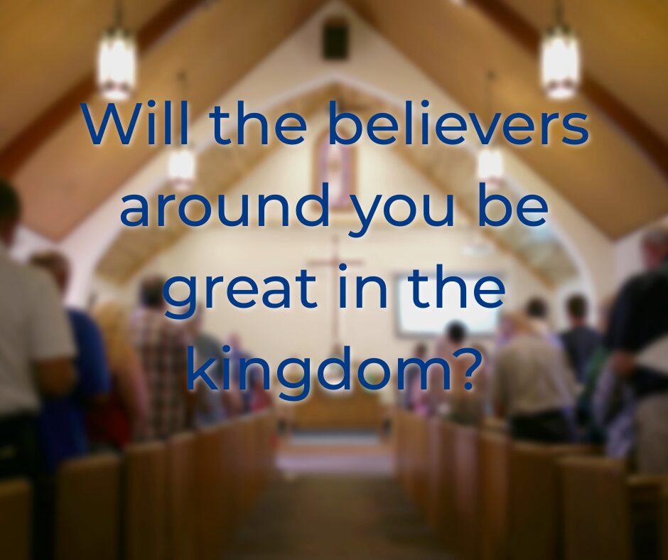 Will the believers around you be great in the kingdom