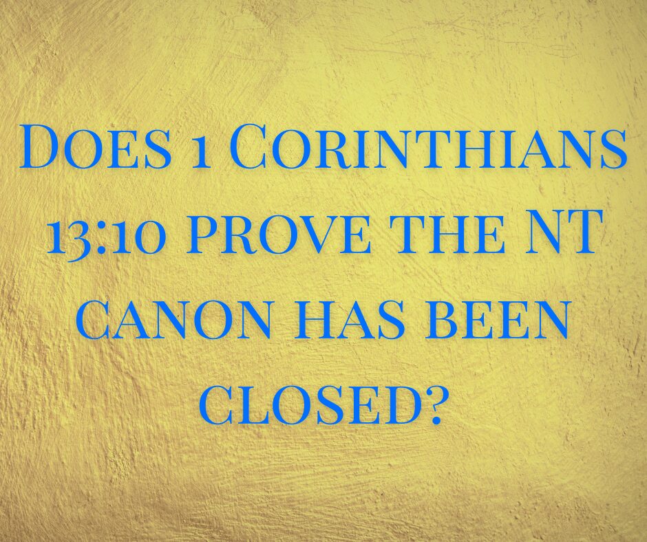 Does 1 Corinthians 1310 prove the NT canon has been closed Does 1 Corinthians 1310 prove the NT canon has been closed